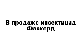 В продаже инсектицид Фаскорд 